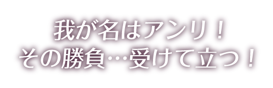 我が名はアンリ！その勝負…受けて立つ！